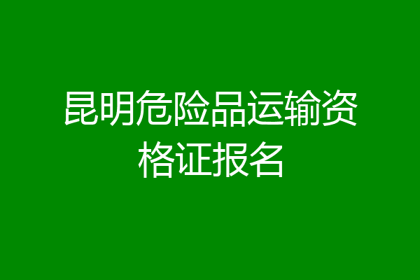 昆明危险品运输资格证报名