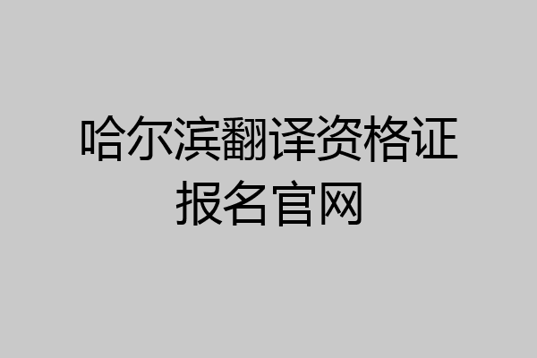 哈尔滨翻译资格证报名官网
