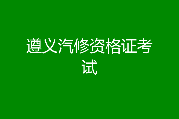 遵义汽修资格证考试