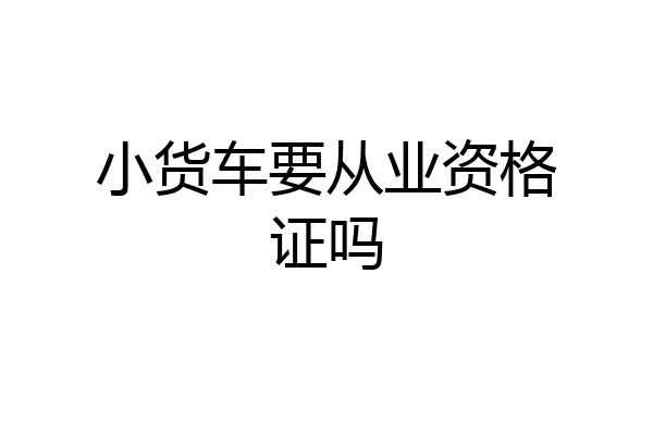 小货车要从业资格证吗
