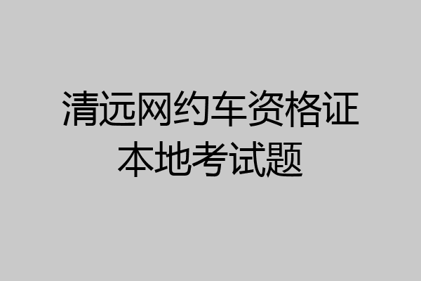 清远网约车资格证本地考试题