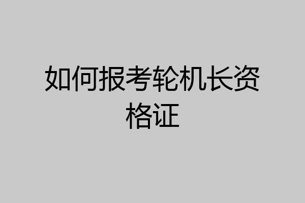 如何报考轮机长资格证
