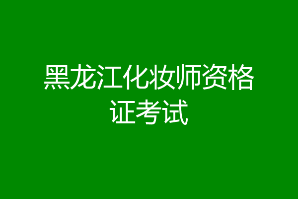 黑龙江化妆师资格证考试