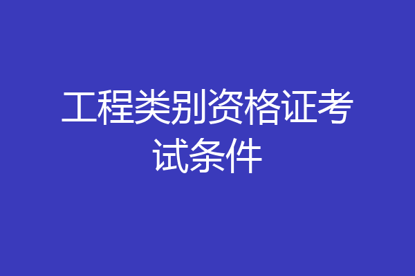 工程类别资格证考试条件