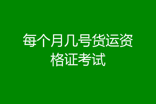 每个月几号货运资格证考试