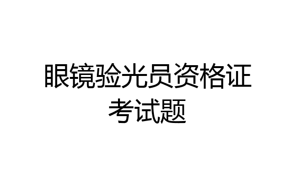 眼镜验光员资格证考试题