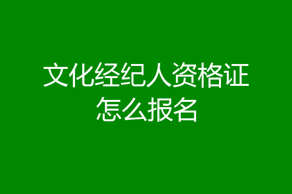 文化经纪人资格证怎么报名