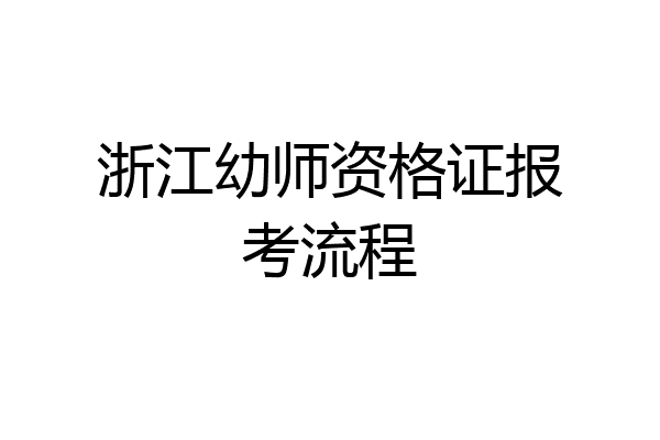 浙江幼师资格证报考流程
