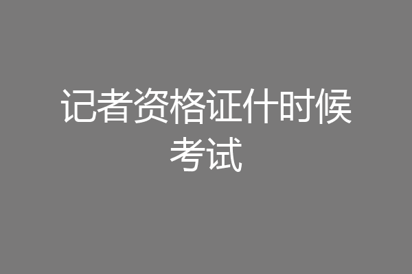 记者资格证什时候考试