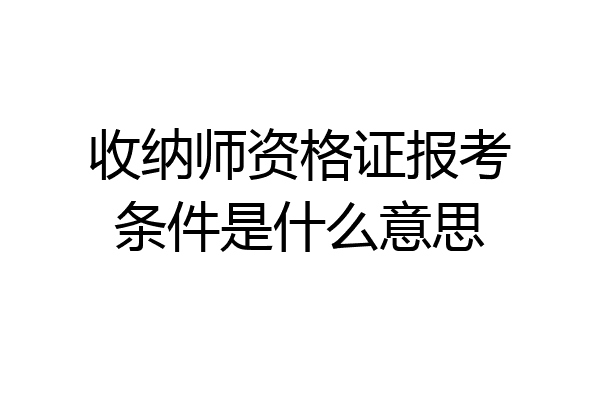 收纳师资格证报考条件是什么意思