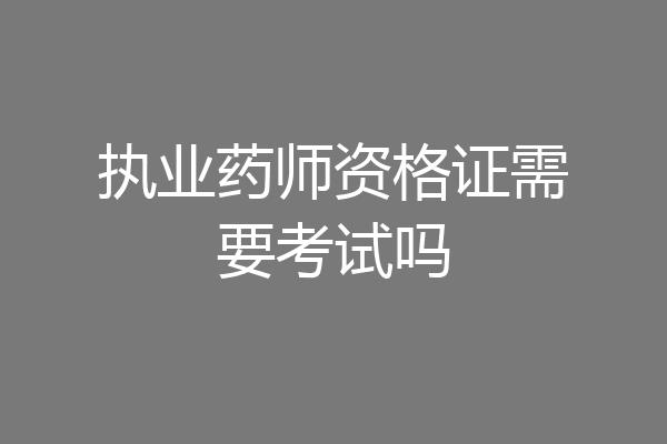 执业药师资格证需要考试吗