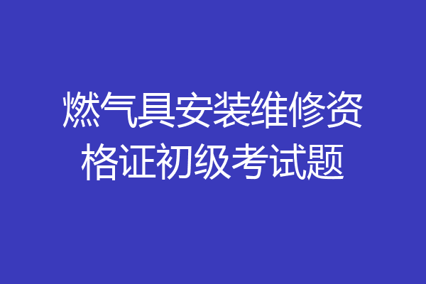 燃气具安装维修资格证初级考试题