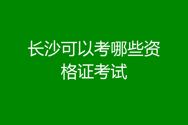 长沙可以考哪些资格证考试