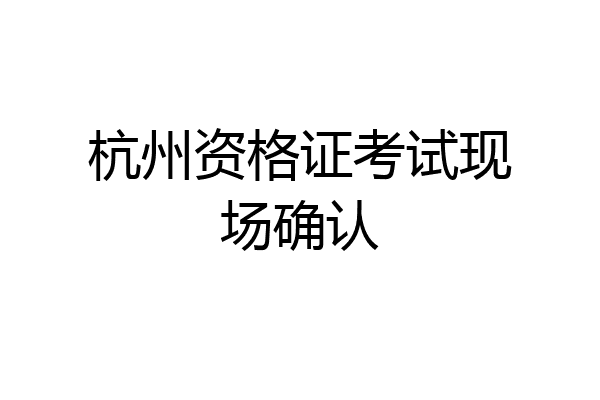 杭州资格证考试现场确认