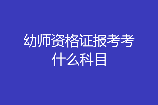 幼师资格证报考考什么科目