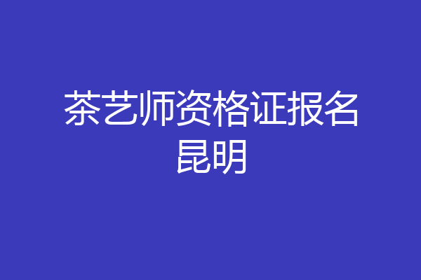 茶艺师资格证报名昆明