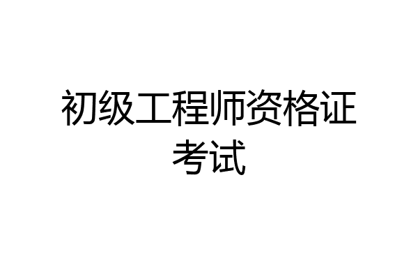 初级工程师资格证考试