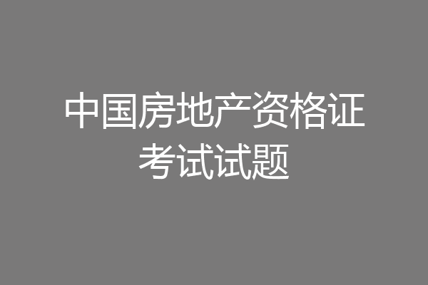 中国房地产资格证考试试题