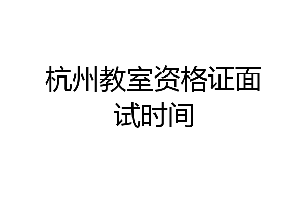 杭州教室资格证面试时间