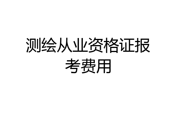 测绘从业资格证报考费用