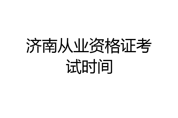 济南从业资格证考试时间