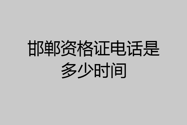 邯郸资格证电话是多少时间