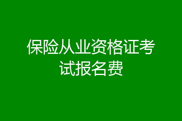 保险从业资格证考试报名费