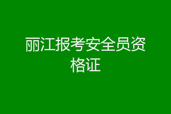 丽江报考安全员资格证