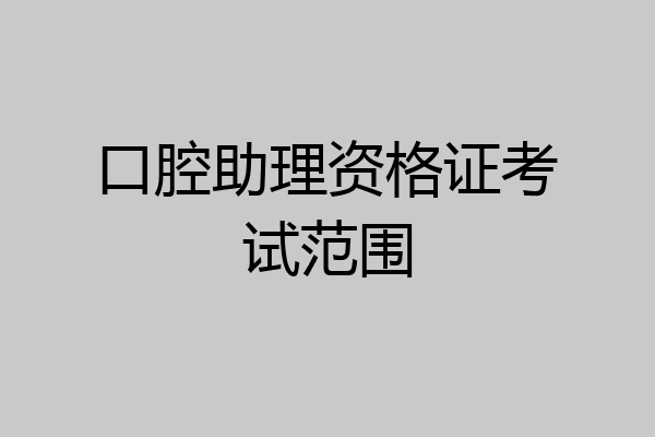 口腔助理资格证考试范围