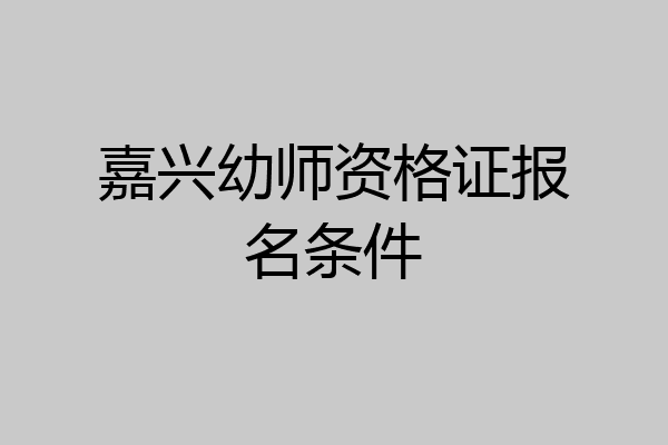 嘉兴幼师资格证报名条件