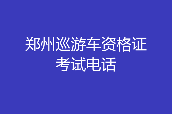 郑州巡游车资格证考试电话