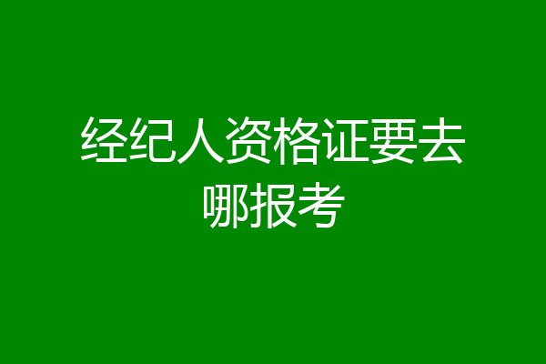 经纪人资格证要去哪报考