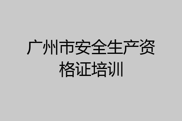 广州市安全生产资格证培训