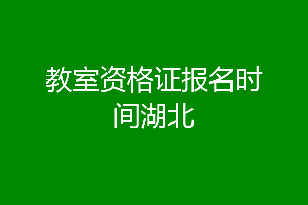 教室资格证报名时间湖北