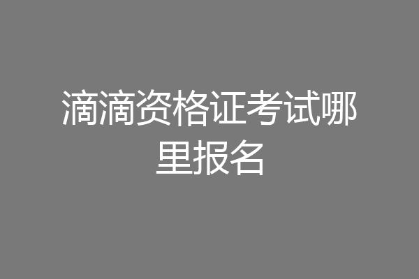 滴滴资格证考试哪里报名