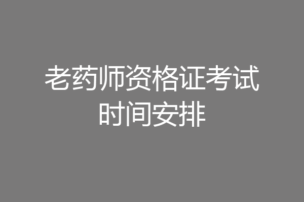 老药师资格证考试时间安排