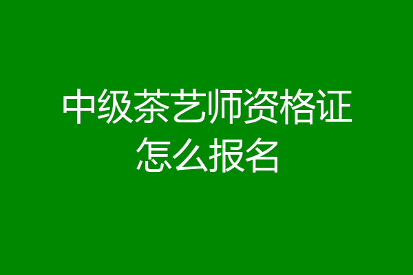 中级茶艺师资格证怎么报名