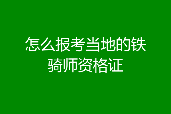 怎么报考当地的铁骑师资格证