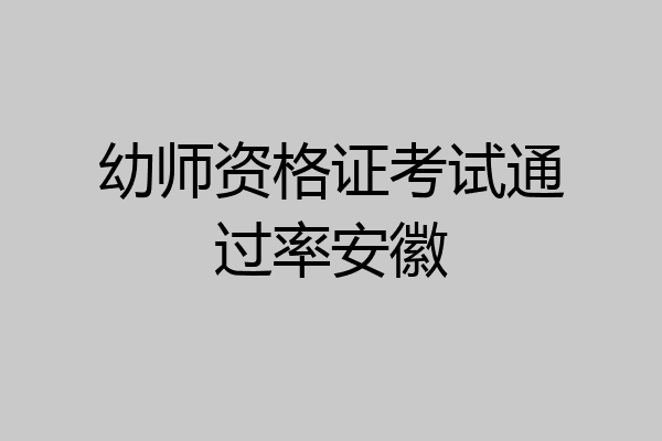 幼师资格证考试通过率安徽
