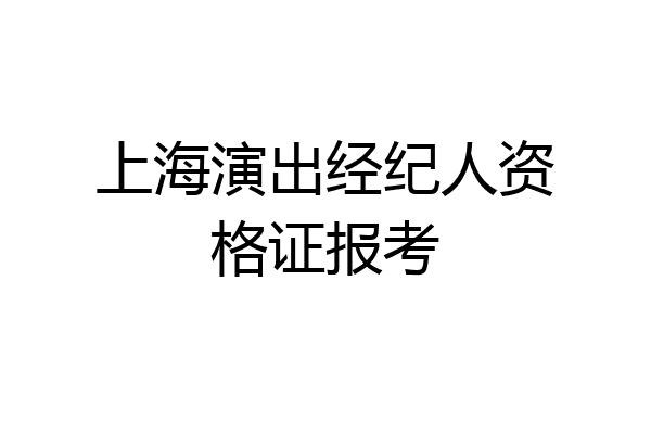 上海演出经纪人资格证报考