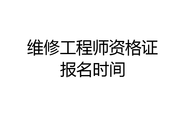 维修工程师资格证报名时间