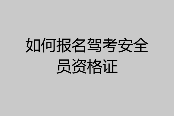如何报名驾考安全员资格证