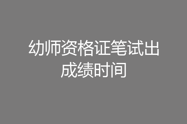 幼师资格证笔试出成绩时间