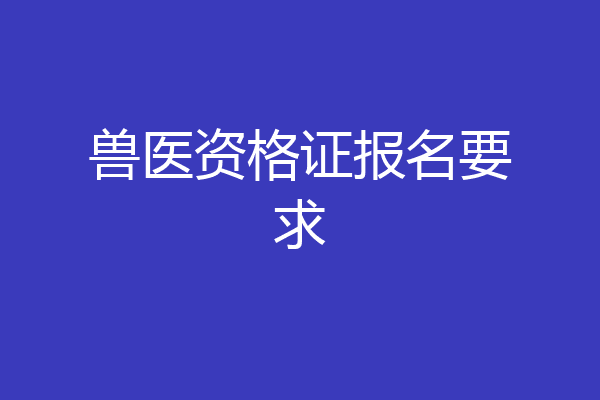 兽医资格证报名要求