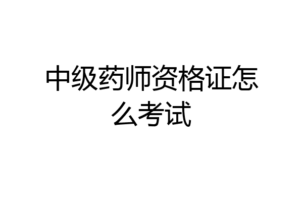 中级药师资格证怎么考试
