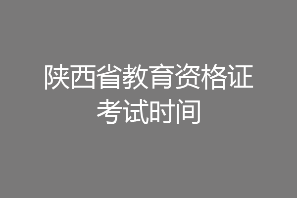 陕西省教育资格证考试时间