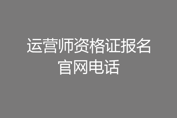 运营师资格证报名官网电话