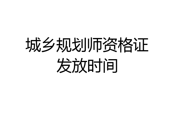 城乡规划师资格证发放时间