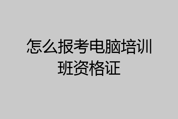怎么报考电脑培训班资格证