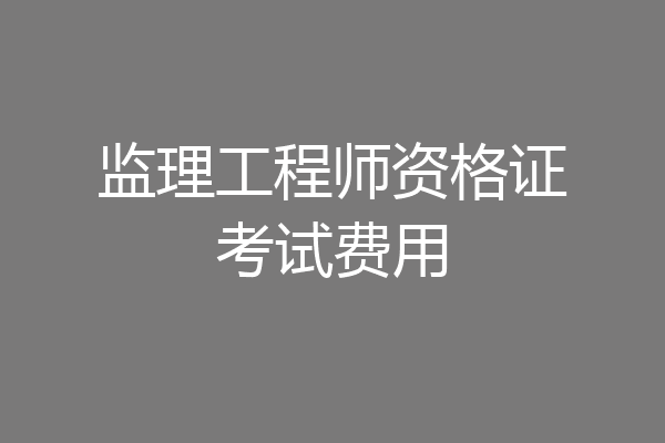 监理工程师资格证考试费用